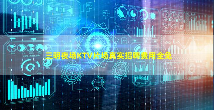 三明夜场KTV片场真实招聘费用全免